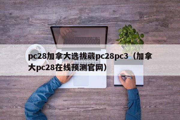 pc28加拿大选拔葳pc28pc3（加拿大pc28在线预测官网）-第1张图片-pc28