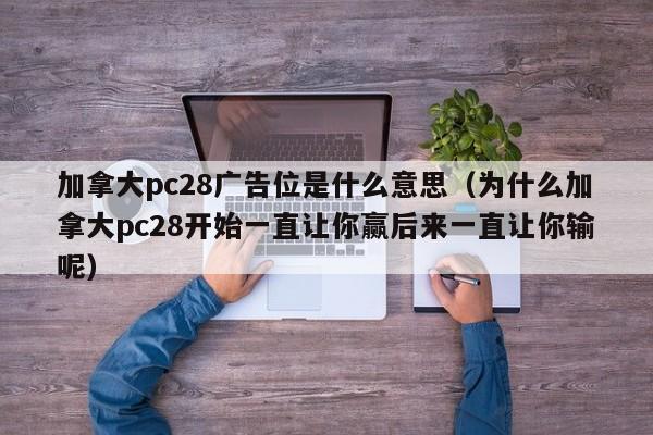 加拿大pc28广告位是什么意思（为什么加拿大pc28开始一直让你赢后来一直让你输呢）-第1张图片-pc28