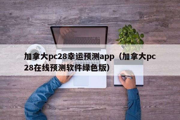 加拿大pc28幸运预测app（加拿大pc28在线预测软件绿色版）-第1张图片-pc28