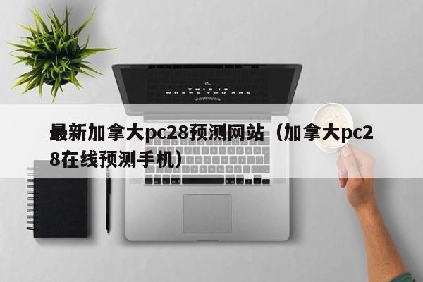 最新加拿大pc28预测网站（加拿大pc28在线预测手机）-第1张图片-pc28