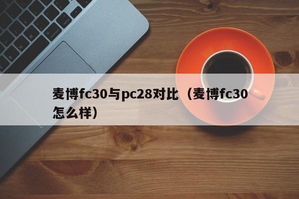 麦博fc30与pc28对比（麦博fc30怎么样）-第1张图片-pc28