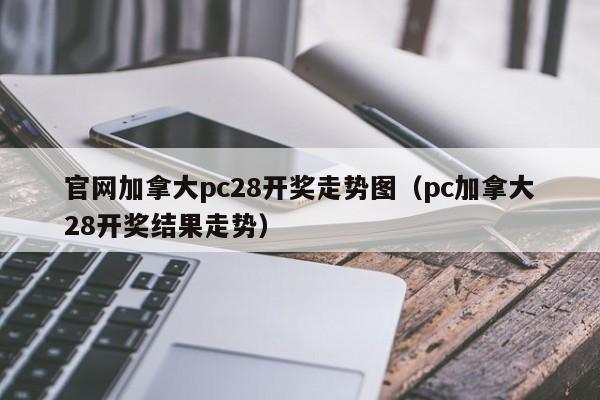 官网加拿大pc28开奖走势图（pc加拿大28开奖结果走势）-第1张图片-pc28