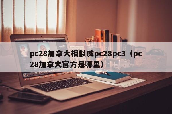 pc28加拿大相似威pc28pc3（pc28加拿大官方是哪里）-第1张图片-pc28