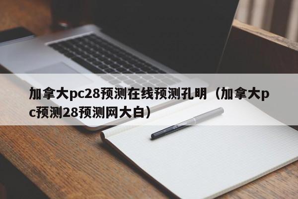 加拿大pc28预测在线预测孔明（加拿大pc预测28预测网大白）-第1张图片-pc28