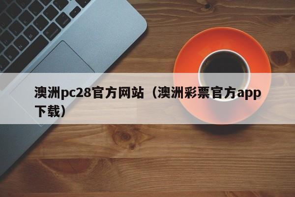 澳洲pc28官方网站（澳洲彩票官方app下载）-第1张图片-pc28