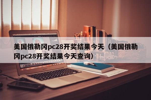 美国俄勒冈pc28开奖结果今天（美国俄勒冈pc28开奖结果今天查询）-第1张图片-pc28