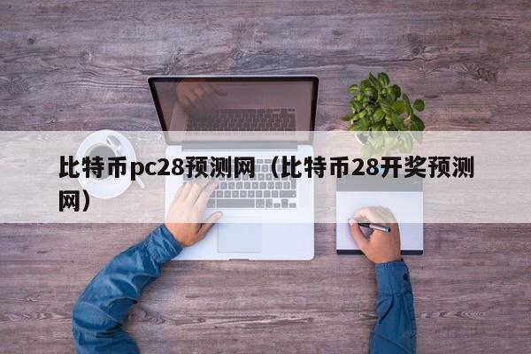 比特币pc28预测网（比特币28开奖预测网）-第1张图片-pc28