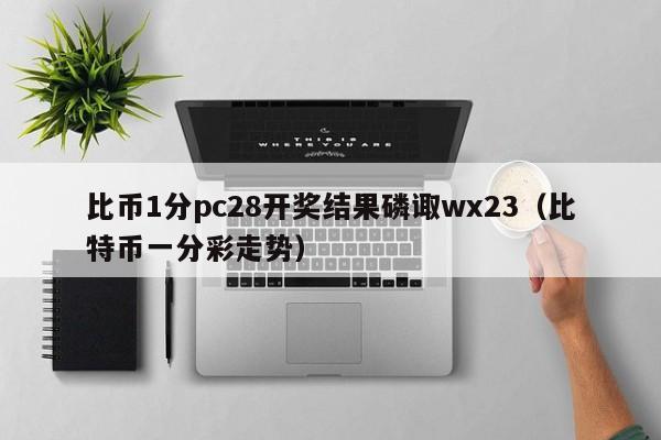 比币1分pc28开奖结果磷诹wx23（比特币一分彩走势）-第1张图片-pc28