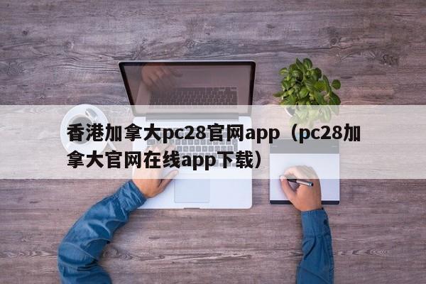 香港加拿大pc28官网app（pc28加拿大官网在线app下载）-第1张图片-pc28