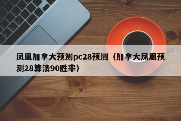 凤凰加拿大预测pc28预测（加拿大凤凰预测28算法90胜率）-第1张图片-pc28