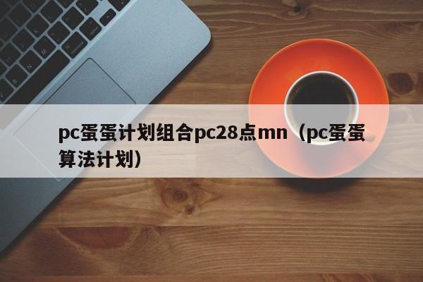 pc蛋蛋计划组合pc28点mn（pc蛋蛋算法计划）-第1张图片-pc28