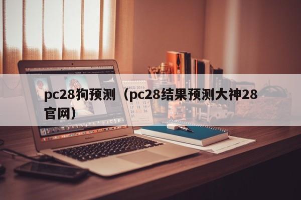 pc28狗预测（pc28结果预测大神28官网）-第1张图片-pc28