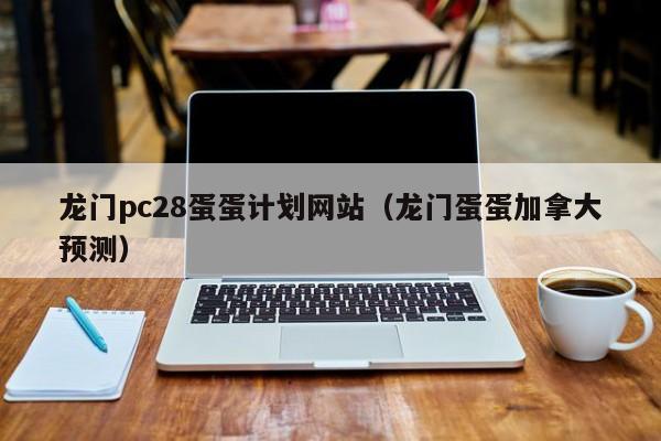 龙门pc28蛋蛋计划网站（龙门蛋蛋加拿大预测）-第1张图片-pc28