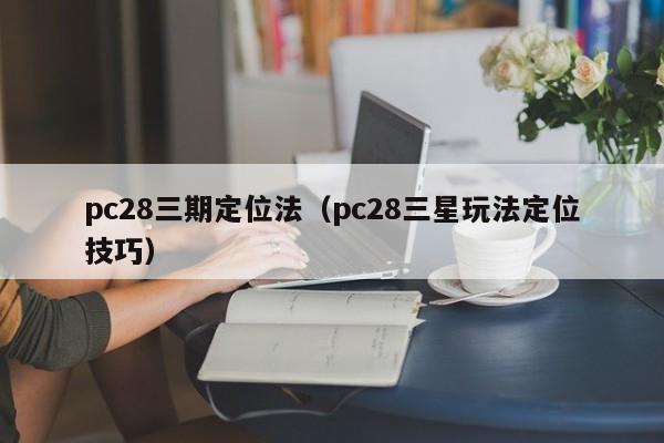 pc28三期定位法（pc28三星玩法定位技巧）-第1张图片-pc28