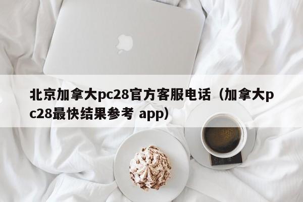 北京加拿大pc28官方客服电话（加拿大pc28最快结果参考 app）-第1张图片-pc28