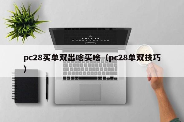 pc28买单双出啥买啥（pc28单双技巧）-第1张图片-pc28