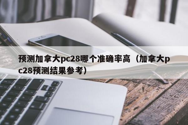 预测加拿大pc28哪个准确率高（加拿大pc28预测结果参考）-第1张图片-pc28