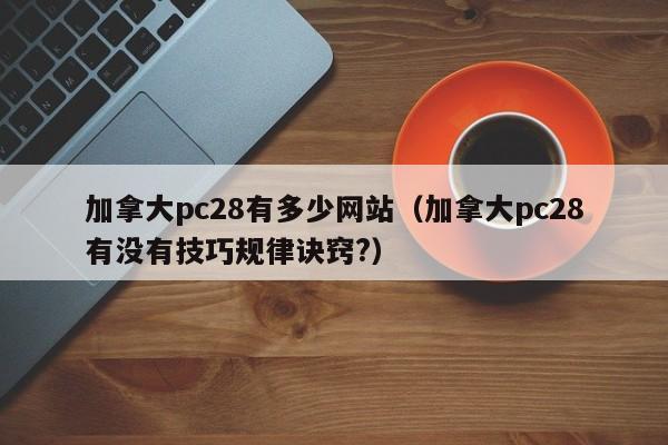 加拿大pc28有多少网站（加拿大pc28有没有技巧规律诀窍?）-第1张图片-pc28