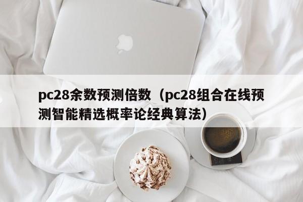 pc28余数预测倍数（pc28组合在线预测智能精选概率论经典算法）-第1张图片-pc28