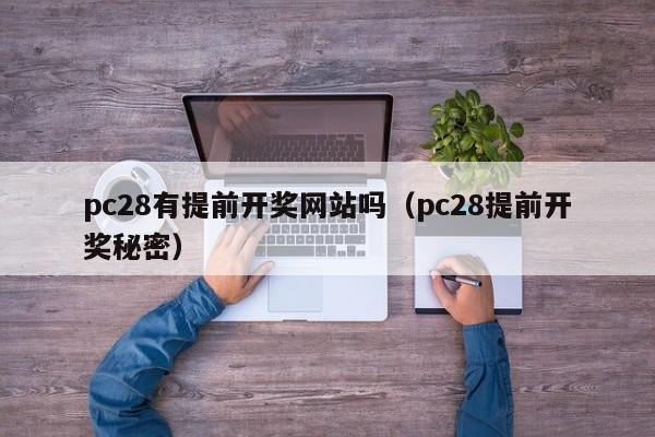 pc28有提前开奖网站吗（pc28提前开奖秘密）-第1张图片-pc28