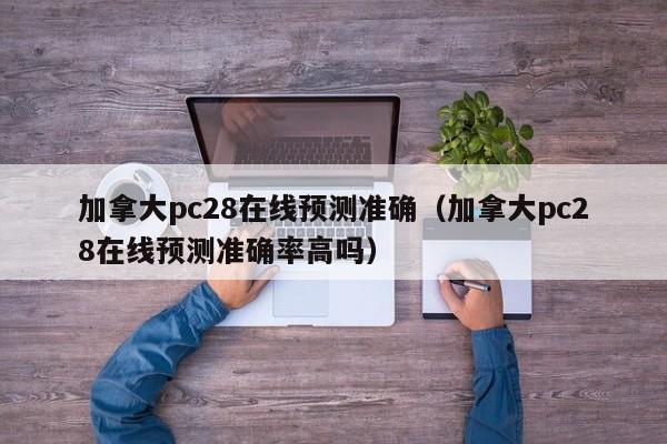 加拿大pc28在线预测准确（加拿大pc28在线预测准确率高吗）-第1张图片-pc28