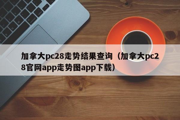 加拿大pc28走势结果查询（加拿大pc28官网app走势图app下载）-第1张图片-pc28