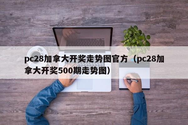 pc28加拿大开奖走势图官方（pc28加拿大开奖500期走势图）-第1张图片-pc28