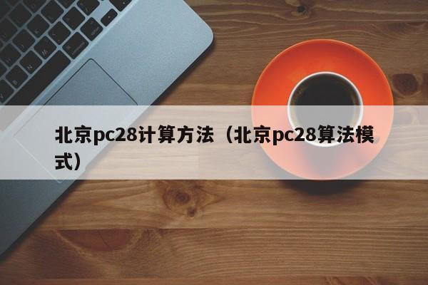 北京pc28计算方法（北京pc28算法模式）-第1张图片-pc28