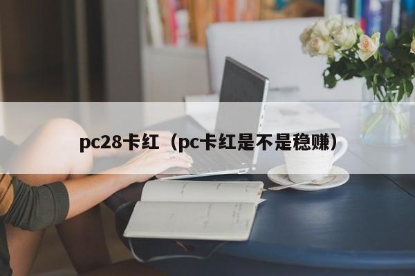 pc28卡红（pc卡红是不是稳赚）-第1张图片-pc28