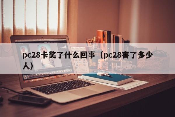 pc28卡奖了什么回事（pc28害了多少人）-第1张图片-pc28