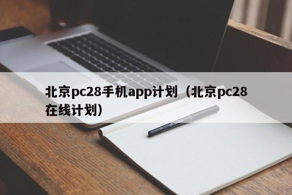 北京pc28手机app计划（北京pc28在线计划）-第1张图片-pc28