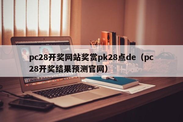 pc28开奖网站奖赏pk28点de（pc28开奖结果预测官网）-第1张图片-pc28