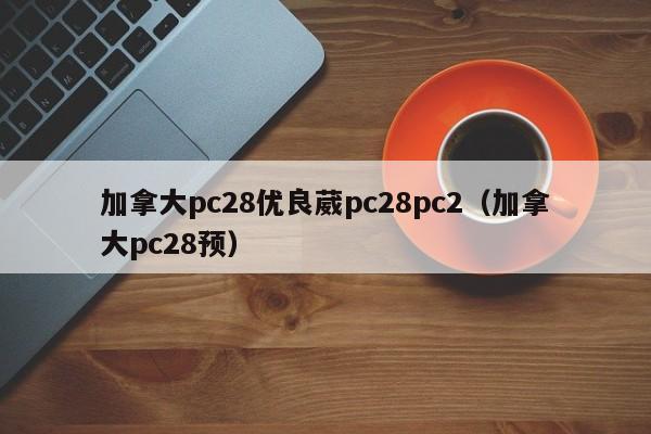 加拿大pc28优良葳pc28pc2（加拿大pc28预）-第1张图片-pc28