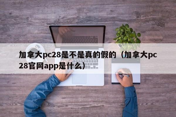 加拿大pc28是不是真的假的（加拿大pc28官网app是什么）-第1张图片-pc28