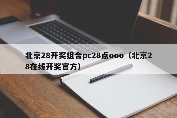 北京28开奖组合pc28点ooo（北京28在线开奖官方）-第1张图片-pc28