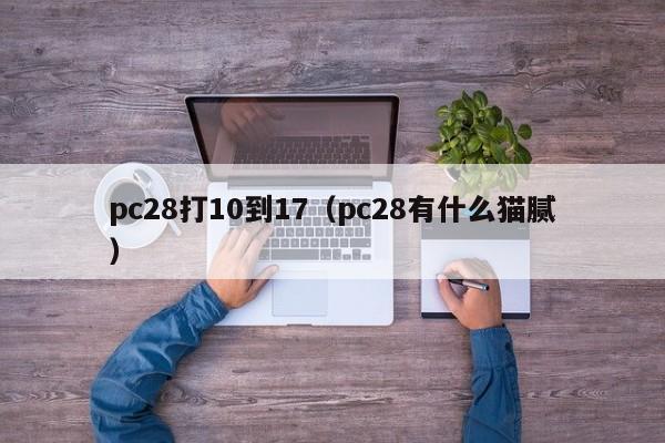 pc28打10到17（pc28有什么猫腻）-第1张图片-pc28