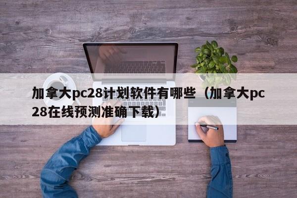 加拿大pc28计划软件有哪些（加拿大pc28在线预测准确下载）-第1张图片-pc28