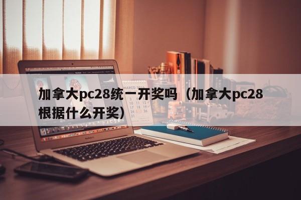 加拿大pc28统一开奖吗（加拿大pc28根据什么开奖）-第1张图片-pc28