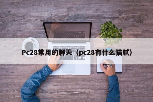 Pc28常用的聊天（pc28有什么猫腻）-第1张图片-pc28