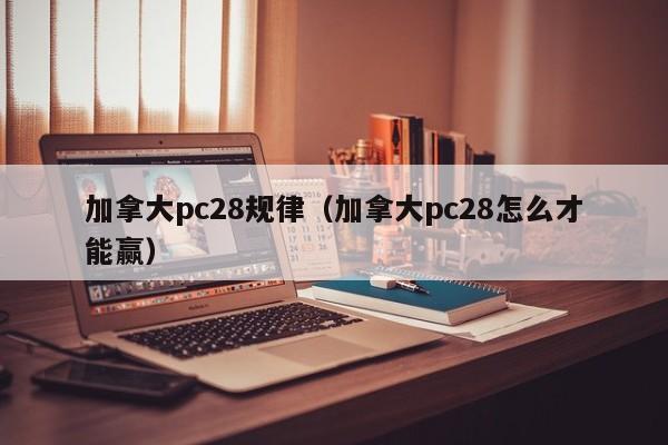 加拿大pc28规律（加拿大pc28怎么才能赢）-第1张图片-pc28