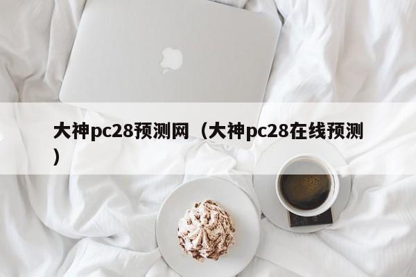 大神pc28预测网（大神pc28在线预测）-第1张图片-pc28