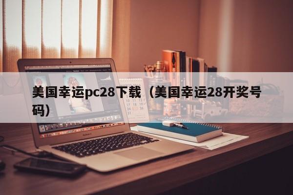 美国幸运pc28下载（美国幸运28开奖号码）-第1张图片-pc28