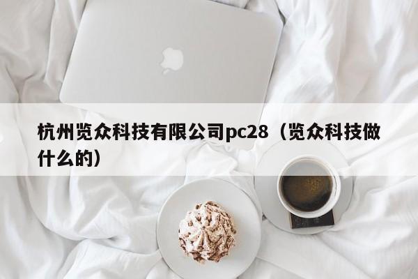 杭州览众科技有限公司pc28（览众科技做什么的）-第1张图片-pc28