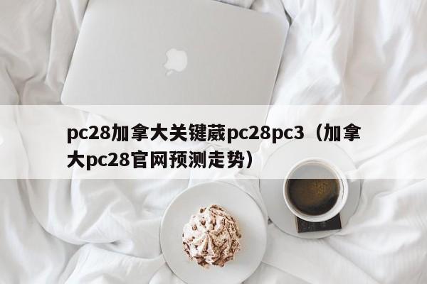 pc28加拿大关键葳pc28pc3（加拿大pc28官网预测走势）-第1张图片-pc28