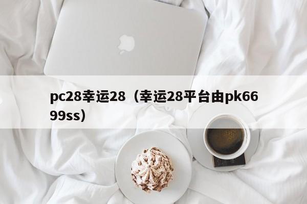 pc28幸运28（幸运28平台由pk6699ss）-第1张图片-pc28