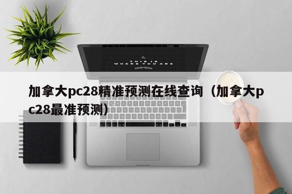 加拿大pc28精准预测在线查询（加拿大pc28最准预测）-第1张图片-pc28