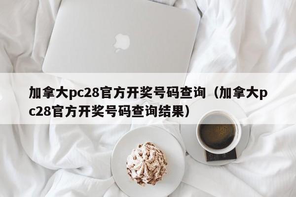 加拿大pc28官方开奖号码查询（加拿大pc28官方开奖号码查询结果）-第1张图片-pc28