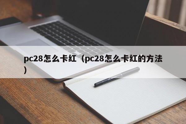 pc28怎么卡红（pc28怎么卡红的方法）-第1张图片-pc28