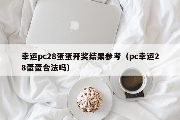 幸运pc28蛋蛋开奖结果参考（pc幸运28蛋蛋合法吗）-第1张图片-pc28