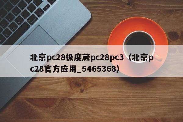 北京pc28极度葳pc28pc3（北京pc28官方应用_5465368）-第1张图片-pc28